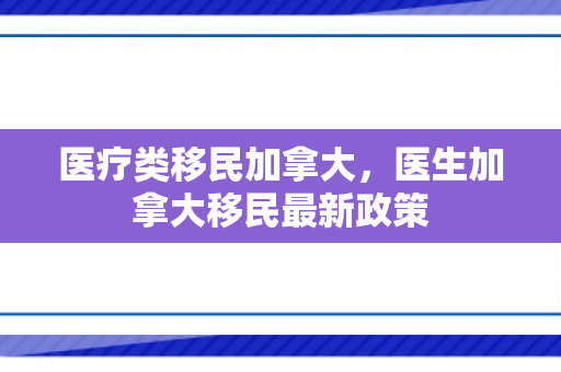 医疗类移民加拿大，医生加拿大移民最新政策