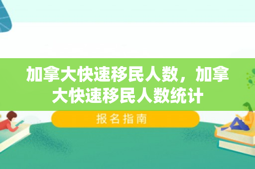 加拿大快速移民人数，加拿大快速移民人数统计