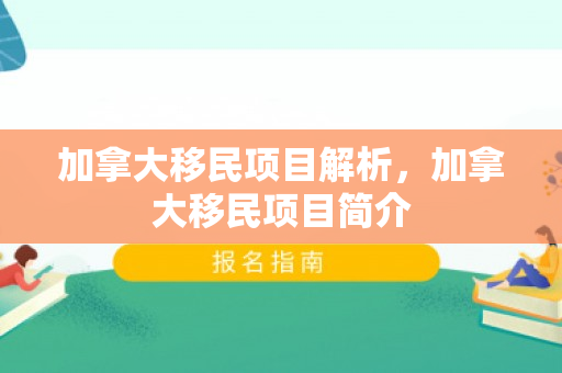 加拿大移民项目解析，加拿大移民项目简介