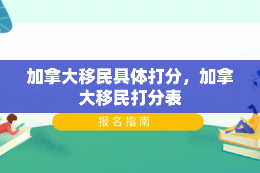 加拿大移民具体打分，加拿大移民打分表