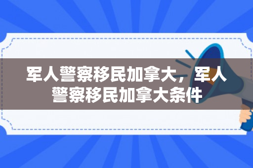 军人警察移民加拿大，军人警察移民加拿大条件