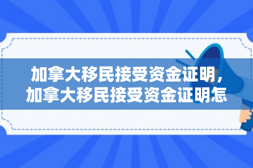 加拿大移民接受资金证明，加拿大移民接受资金证明怎么开
