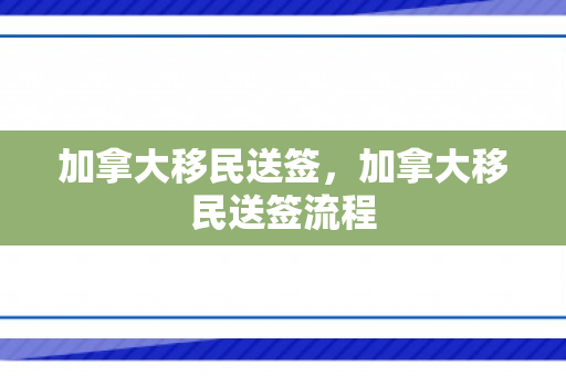 加拿大移民送签，加拿大移民送签流程