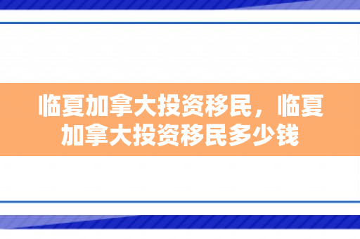 临夏加拿大投资移民，临夏加拿大投资移民多少钱