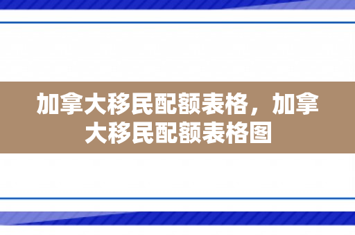 加拿大移民配额表格，加拿大移民配额表格图