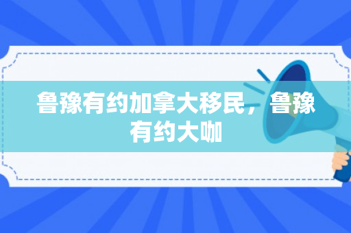 鲁豫有约加拿大移民，鲁豫有约大咖
