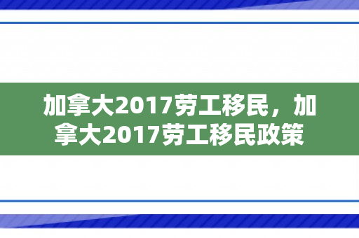 加拿大2017劳工移民，加拿大2017劳工移民政策