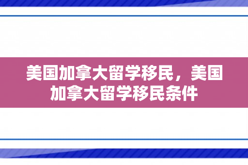 美国加拿大留学移民，美国加拿大留学移民条件