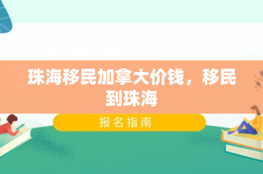 珠海移民加拿大价钱，移民到珠海
