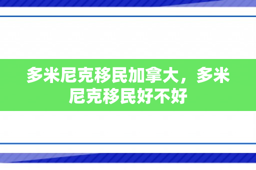 多米尼克移民加拿大，多米尼克移民好不好