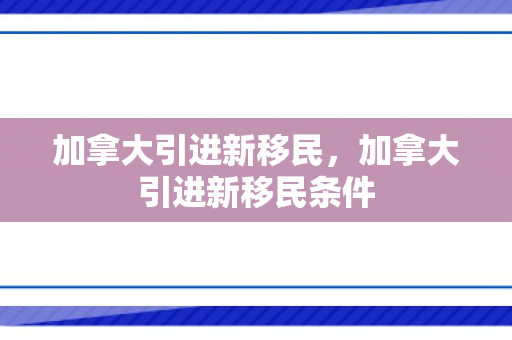 加拿大引进新移民，加拿大引进新移民条件