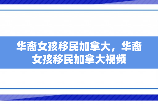 华裔女孩移民加拿大，华裔女孩移民加拿大视频