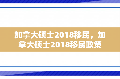 加拿大硕士2018移民，加拿大硕士2018移民政策