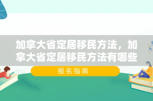 加拿大省定居移民方法，加拿大省定居移民方法有哪些