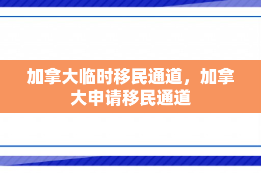 加拿大临时移民通道，加拿大申请移民通道
