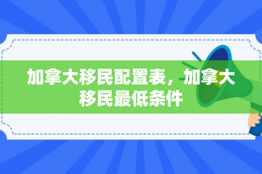 加拿大移民配置表，加拿大移民最低条件