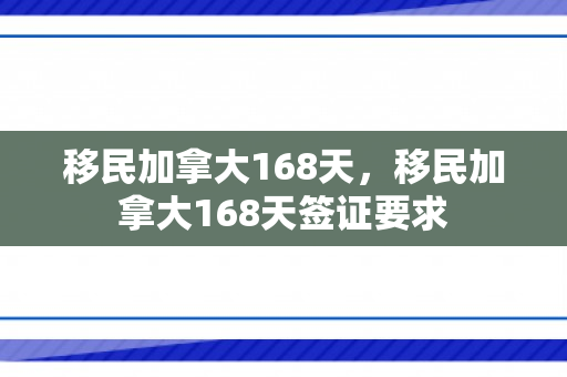 移民加拿大168天，移民加拿大168天签证要求