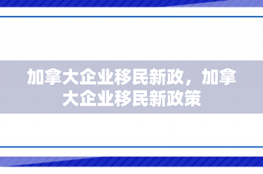 加拿大企业移民新政，加拿大企业移民新政策