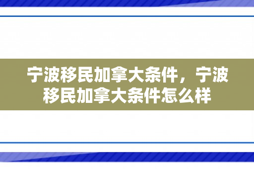 宁波移民加拿大条件，宁波移民加拿大条件怎么样