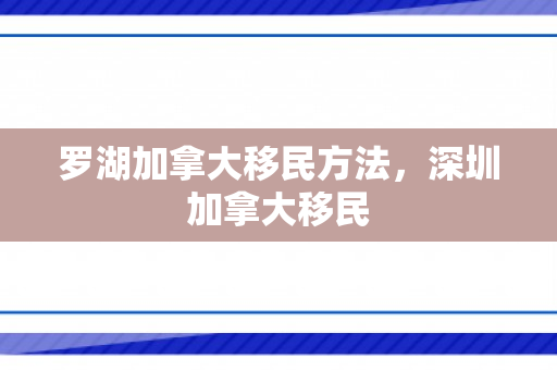 罗湖加拿大移民方法，深圳加拿大移民