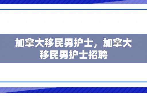 加拿大移民男护士，加拿大移民男护士招聘