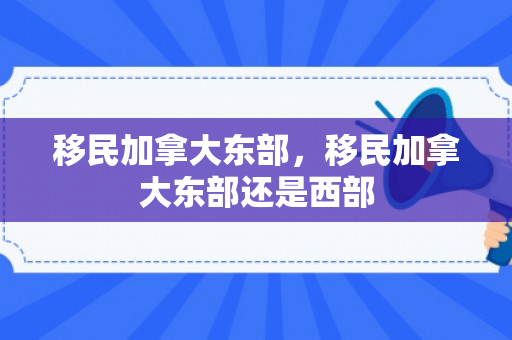 移民加拿大东部，移民加拿大东部还是西部