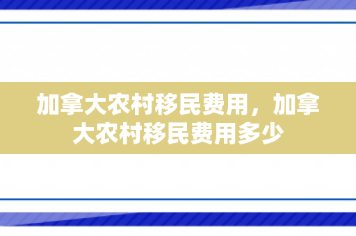 加拿大农村移民费用，加拿大农村移民费用多少