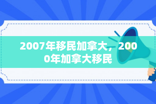 2007年移民加拿大，2000年加拿大移民