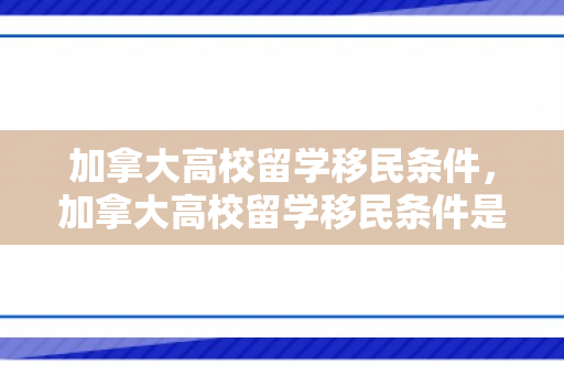 加拿大高校留学移民条件，加拿大高校留学移民条件是什么