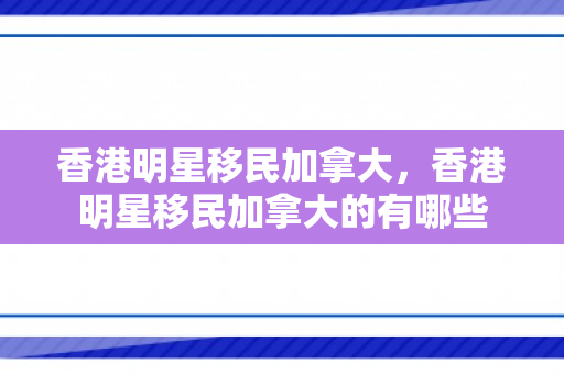 香港明星移民加拿大，香港明星移民加拿大的有哪些