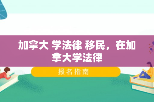 加拿大 学法律 移民，在加拿大学法律