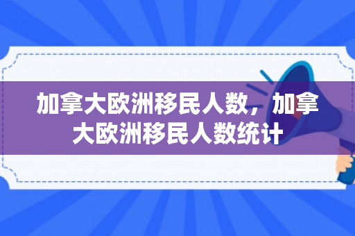 加拿大欧洲移民人数，加拿大欧洲移民人数统计