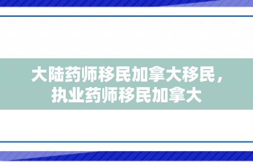 大陆药师移民加拿大移民，执业药师移民加拿大