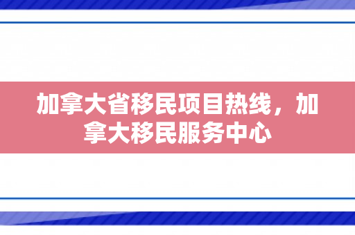 加拿大省移民项目热线，加拿大移民服务中心