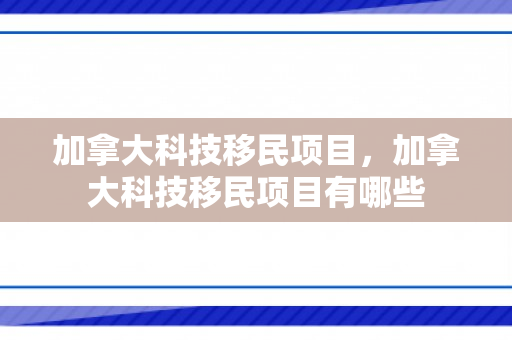 加拿大科技移民项目，加拿大科技移民项目有哪些