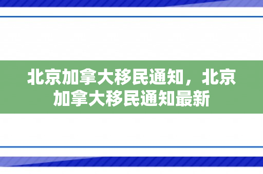 北京加拿大移民通知，北京加拿大移民通知最新