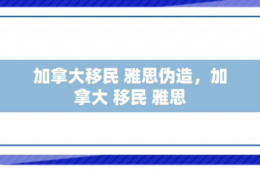 加拿大移民 雅思伪造，加拿大 移民 雅思