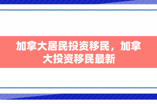 加拿大居民投资移民，加拿大投资移民最新