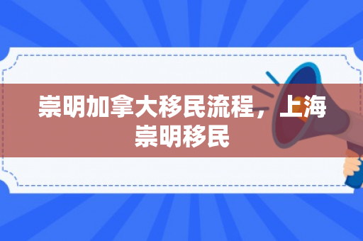 崇明加拿大移民流程，上海崇明移民