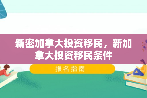 新密加拿大投资移民，新加拿大投资移民条件