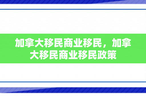 加拿大移民商业移民，加拿大移民商业移民政策