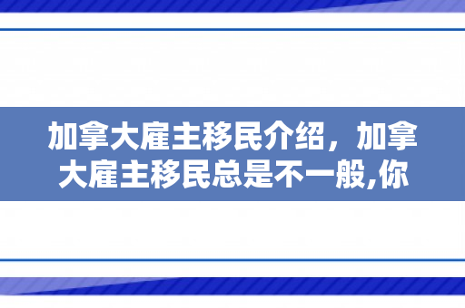 加拿大雇主移民介绍，加拿大雇主移民总是不一般,你又知道多少