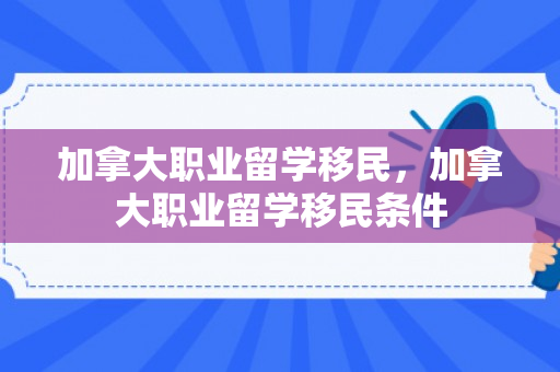 加拿大职业留学移民，加拿大职业留学移民条件