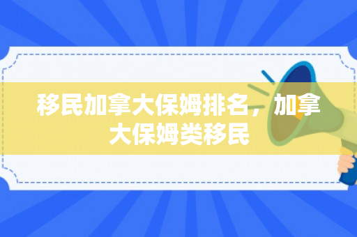 移民加拿大保姆排名，加拿大保姆类移民