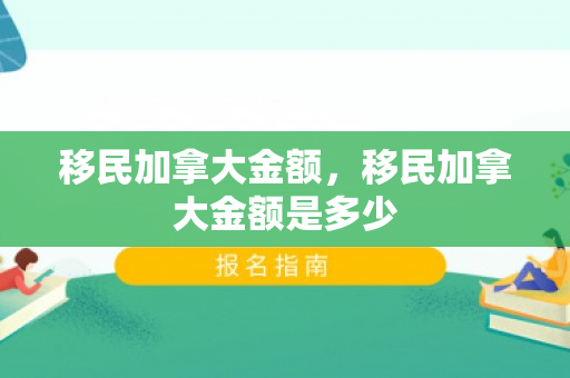 移民加拿大金额，移民加拿大金额是多少
