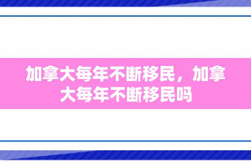 加拿大每年不断移民，加拿大每年不断移民吗