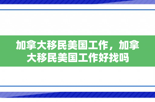 加拿大移民美国工作，加拿大移民美国工作好找吗