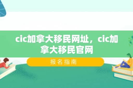 cic加拿大移民网址，cic加拿大移民官网