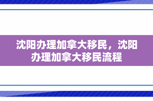 沈阳办理加拿大移民，沈阳办理加拿大移民流程
