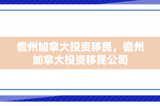 儋州加拿大投资移民，儋州加拿大投资移民公司